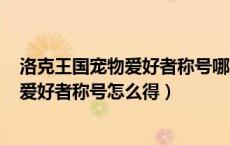 洛克王国宠物爱好者称号哪里领100洛克钻（洛克王国宠物爱好者称号怎么得）