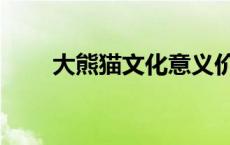 大熊猫文化意义价值（大熊猫文化）