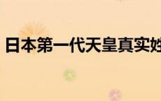 日本第一代天皇真实姓名（日本第一代天皇）