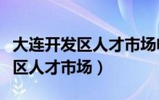 大连开发区人才市场电话服务中心（大连开发区人才市场）