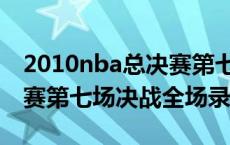 2010nba总决赛第七场比分（2010nba总决赛第七场决战全场录像）