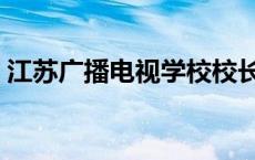 江苏广播电视学校校长（江苏广播电视学校）