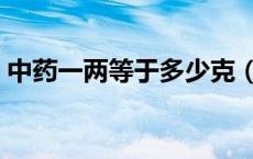 中药一两等于多少克（中药一钱等于多少克）