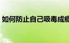 如何防止自己吸毒成瘾（如何防止自己吸毒）