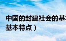 中国的封建社会的基本特点（中国封建社会的基本特点）
