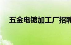 五金电镀加工厂招聘（五金电镀加工厂）