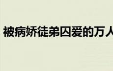 被病娇徒弟囚爱的万人迷师尊小说（禁囚爱）