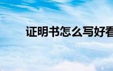 证明书怎么写好看（证明书怎么写）