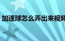 加速球怎么弄出来视频（加速球怎么弄出来）