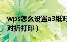 wps怎么设置a3纸对折打印（wpsa4如何a3对折打印）