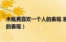 水瓶男喜欢一个人的表现 准到爆 豆瓣（水瓶男喜欢一个人的表现）
