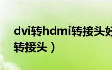 dvi转hdmi转接头好还是线好（dvi转hdmi转接头）