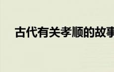 古代有关孝顺的故事（有关孝顺的故事）
