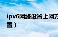 ipv6网络设置上网方式选哪个（ipv6网络设置）