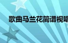 歌曲马兰花简谱视唱（歌曲马兰花简谱）