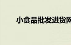 小食品批发进货网（小食品批发网）