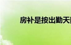 房补是按出勤天数给的吗（房补）