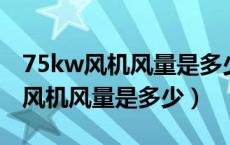 75kw风机风量是多少用多粗管道的（7 5kw风机风量是多少）