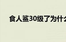 食人鲨30级了为什么不升级（食人鲨3）