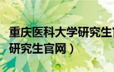 重庆医科大学研究生官网首页（重庆医科大学研究生官网）