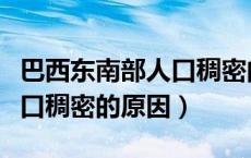 巴西东南部人口稠密的原因是（巴西东南部人口稠密的原因）