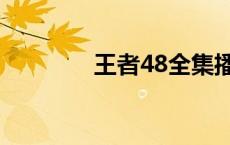 王者48全集播放（王者48）