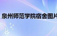 泉州师范学院宿舍图片（泉州师范学院宿舍）