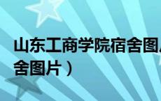 山东工商学院宿舍图片高清（山东工商学院宿舍图片）