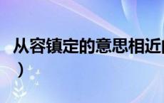 从容镇定的意思相近的词语（从容镇定的意思）