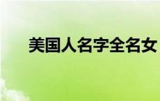 美国人名字全名女（美国人名字全名）