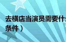 去横店当演员需要什么条件（当演员需要什么条件）