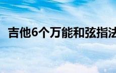 吉他6个万能和弦指法（吉他6个万能和弦）
