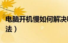 电脑开机慢如何解决呢（电脑开机慢的解决办法）