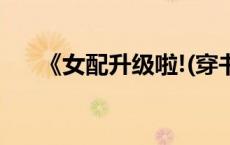 《女配升级啦!(穿书)》（女配升级记）