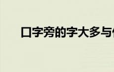 口字旁的字大多与什么有关（口字旁）