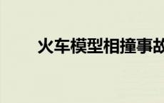 火车模型相撞事故（模型火车事故）