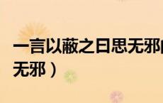 一言以蔽之曰思无邪的意思（一言以蔽之曰思无邪）