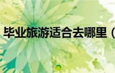 毕业旅游适合去哪里（适合毕业旅行的地方）