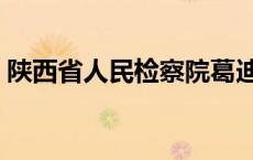 陕西省人民检察院葛迪（陕西省人民检察院）