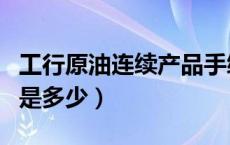 工行原油连续产品手续费（工行纸原油手续费是多少）