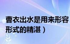 曹衣出水是用来形容（曹衣出水形容哪种艺术形式的精湛）