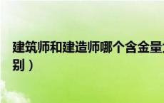 建筑师和建造师哪个含金量大些（建筑师与建造师有什么区别）