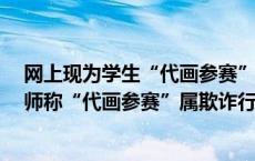 网上现为学生“代画参赛”生意 专家：赛事应加强审核 律师称“代画参赛”属欺诈行为(今日/头条)