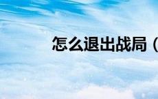怎么退出战局（如何退出战场）