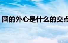 圆的外心是什么的交点（外心是什么的交点）