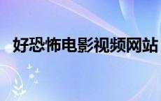 好恐怖电影视频网站（好恐怖电影网首页）
