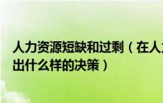 人力资源短缺和过剩（在人力资源短缺或过剩时组织应该做出什么样的决策）