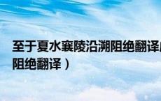 至于夏水襄陵沿溯阻绝翻译成现代汉语（至于夏水襄陵沿溯阻绝翻译）