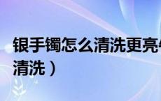 银手镯怎么清洗更亮牛黄清心丸（银手镯怎么清洗）