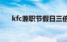 kfc兼职节假日三倍工资吗（kfc兼职）